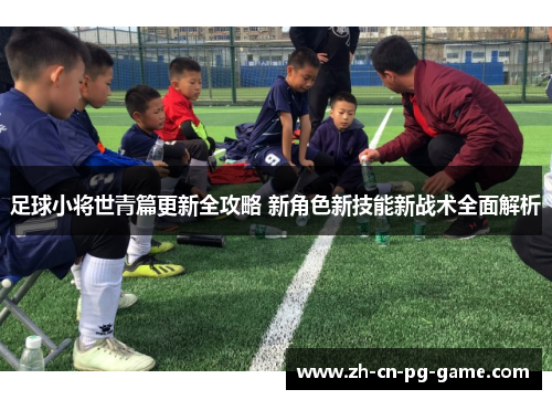 足球小将世青篇更新全攻略 新角色新技能新战术全面解析