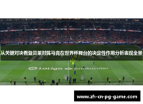 从关键对决看登贝莱对阵马竞在世界杯舞台的决定性作用分析表现全景