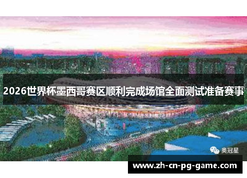 2026世界杯墨西哥赛区顺利完成场馆全面测试准备赛事