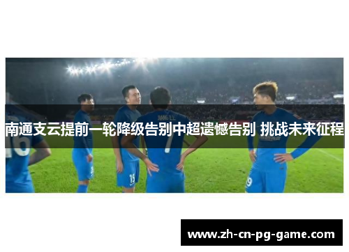 南通支云提前一轮降级告别中超遗憾告别 挑战未来征程 南通支云提前一轮降级告别中超遗憾告别 挑战未来征程