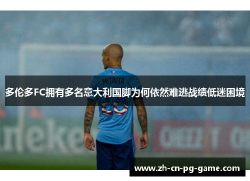 多伦多FC拥有多名意大利国脚为何依然难逃战绩低迷困境 多伦多FC拥有多名意大利国脚为何依然难逃战绩低迷困境